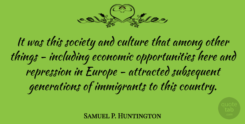 Samuel P. Huntington Quote About Among, Attracted, Culture, Europe, Immigrants: It Was This Society And...