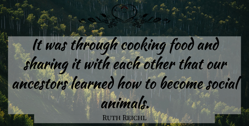 Ruth Reichl Quote About Ancestors, Food, Learned, Sharing, Social: It Was Through Cooking Food...