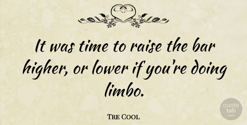 Tre Cool Quote About American Musician, Lower, Raise, Time: It Was Time To Raise...