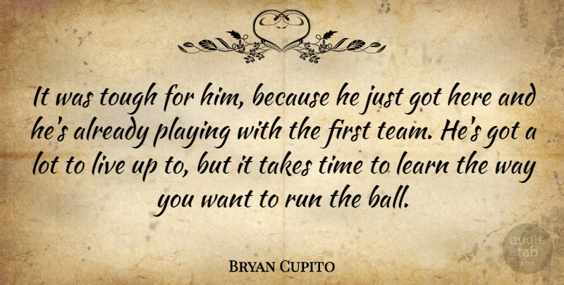 Bryan Cupito Quote About Learn, Playing, Run, Takes, Time: It Was Tough For Him...
