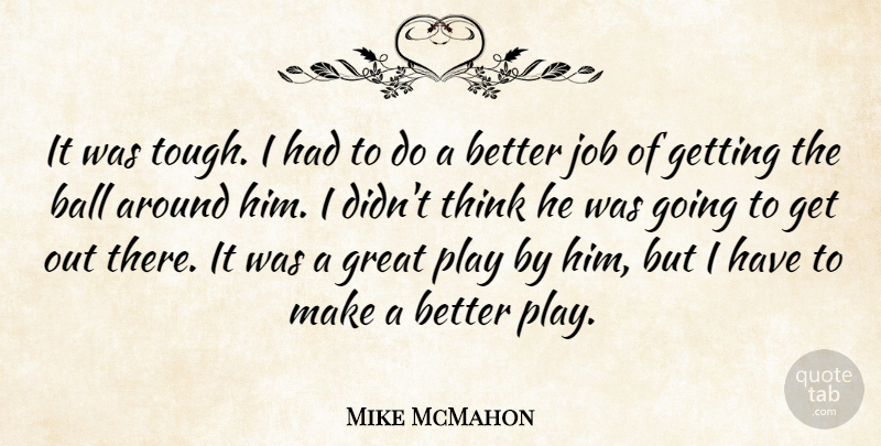 Mike McMahon Quote About Ball, Great, Job: It Was Tough I Had...