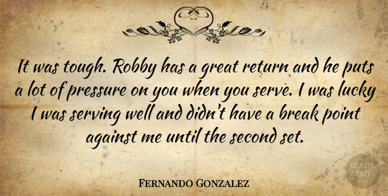 Fernando Gonzalez Quote About Against, Break, Great, Lucky, Point: It Was Tough Robby Has...