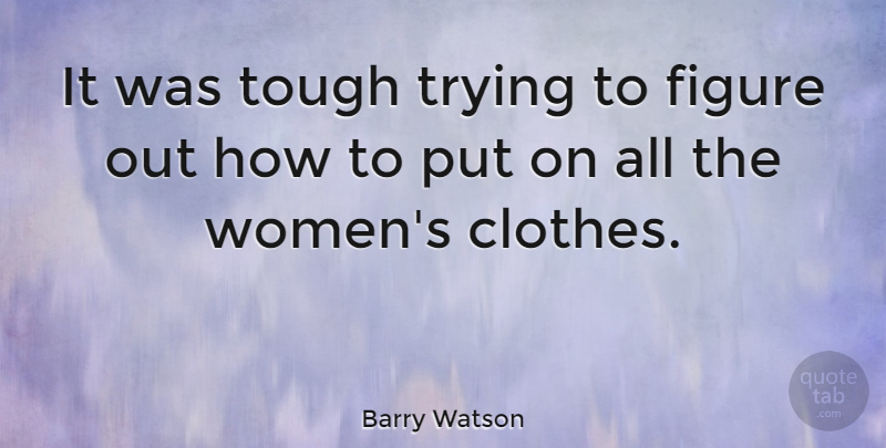 Barry Watson Quote About Women, Clothes, Trying: It Was Tough Trying To...