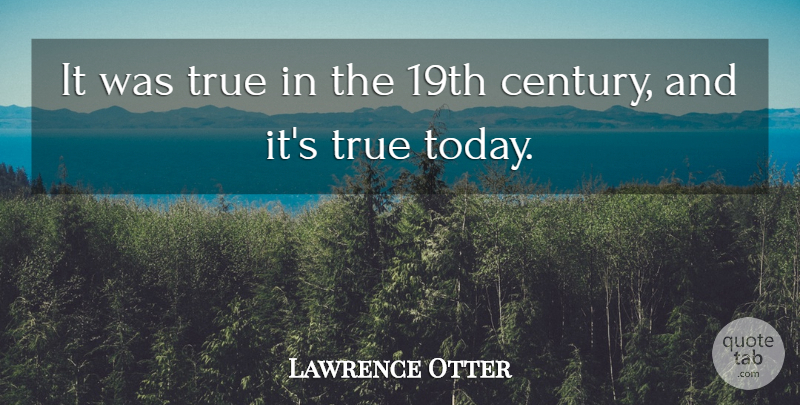 Lawrence Otter Quote About True: It Was True In The...