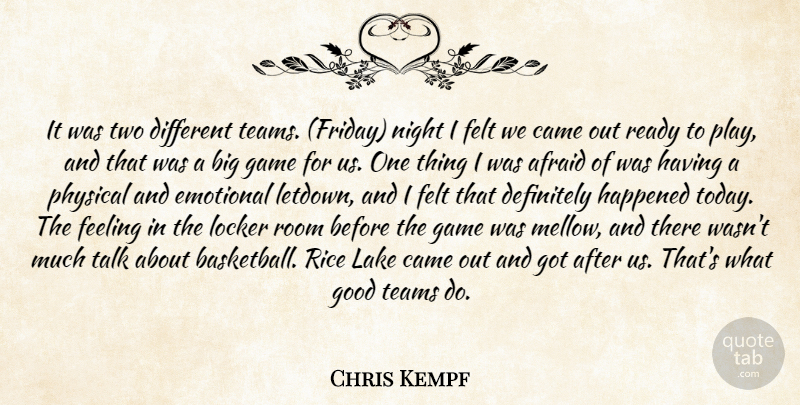 Chris Kempf Quote About Afraid, Came, Definitely, Emotional, Feeling: It Was Two Different Teams...