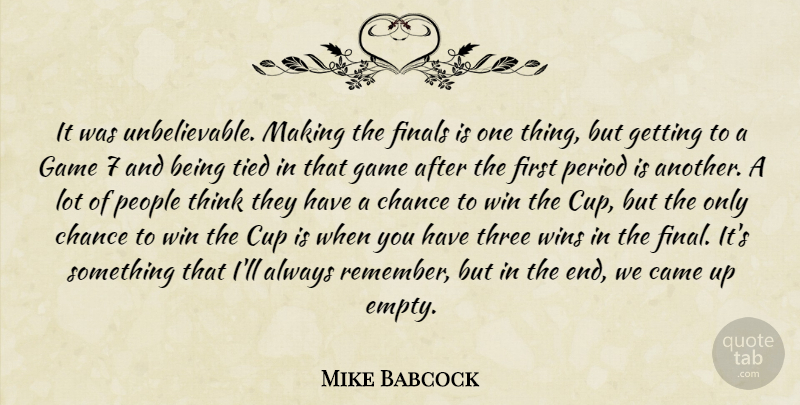 Mike Babcock Quote About Came, Chance, Cup, Finals, Game: It Was Unbelievable Making The...