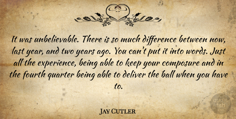 Jay Cutler Quote About Ball, Composure, Deliver, Difference, Fourth: It Was Unbelievable There Is...