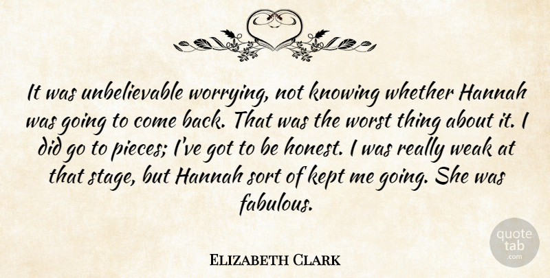 Elizabeth Clark Quote About Kept, Knowing, Sort, Weak, Whether: It Was Unbelievable Worrying Not...