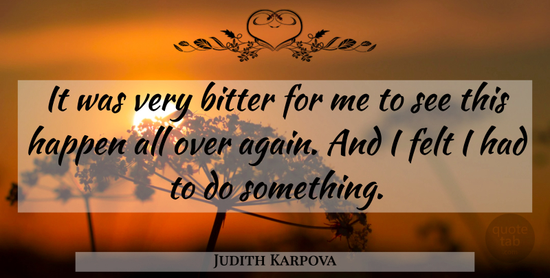 Judith Karpova Quote About Bitter, Felt, Happen: It Was Very Bitter For...