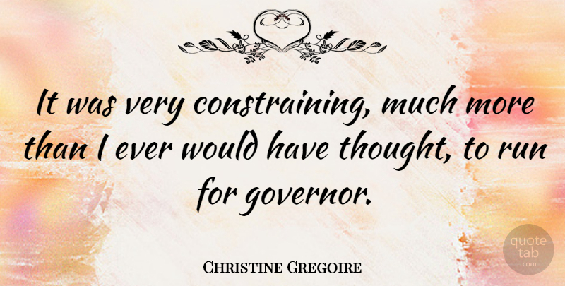 Christine Gregoire Quote About Running, Governors: It Was Very Constraining Much...