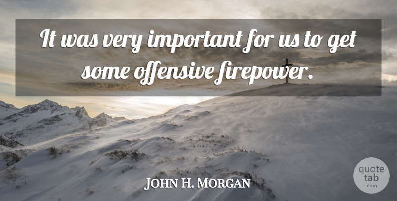 John H. Morgan Quote About Offensive: It Was Very Important For...