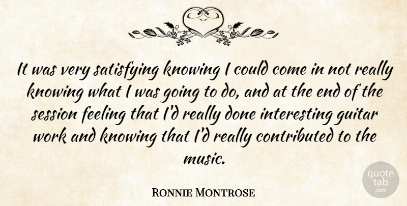 Ronnie Montrose Quote About Feeling, Knowing, Satisfying, Session, Work: It Was Very Satisfying Knowing...