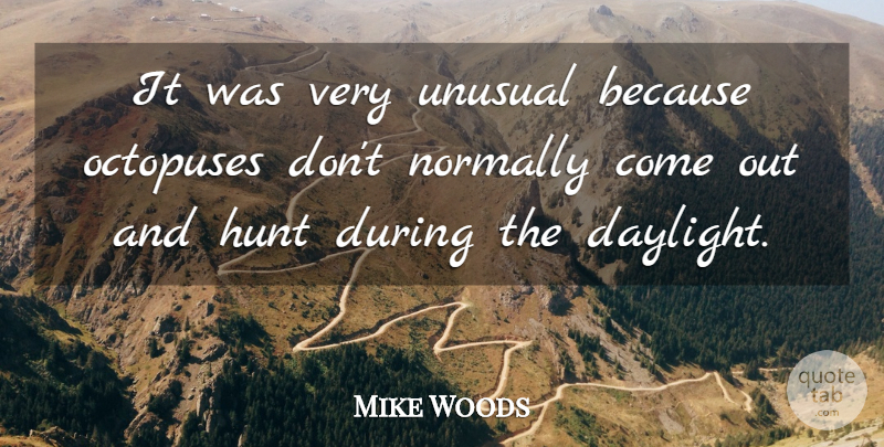 Mike Woods Quote About Hunt, Normally, Unusual: It Was Very Unusual Because...