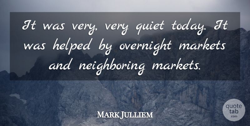 Mark Julliem Quote About Helped, Markets, Overnight, Quiet: It Was Very Very Quiet...