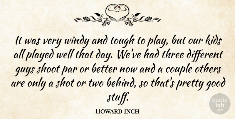 Howard Inch Quote About Couple, Good, Guys, Kids, Others: It Was Very Windy And...