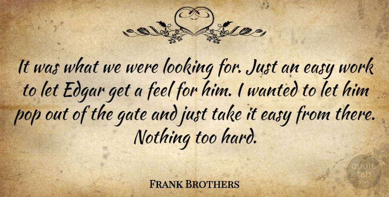 Frank Brothers Quote About Easy, Edgar, Gate, Looking, Pop: It Was What We Were...