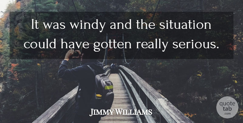 Jimmy Williams Quote About Gotten, Situation: It Was Windy And The...