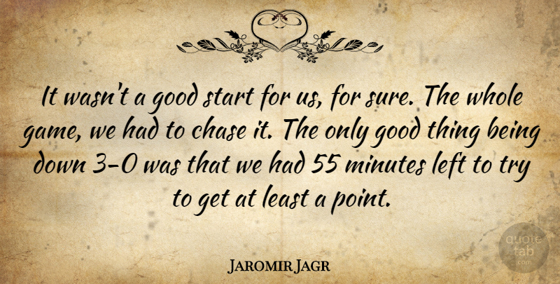 Jaromir Jagr Quote About Chase, Good, Left, Minutes, Start: It Wasnt A Good Start...