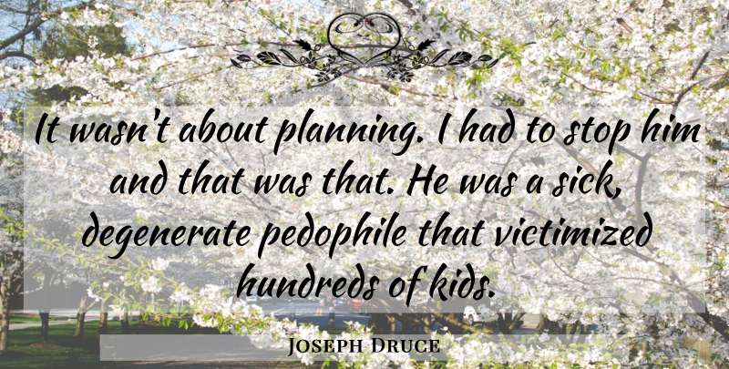 Joseph Druce Quote About Degenerate, Planning, Stop, Victimized: It Wasnt About Planning I...