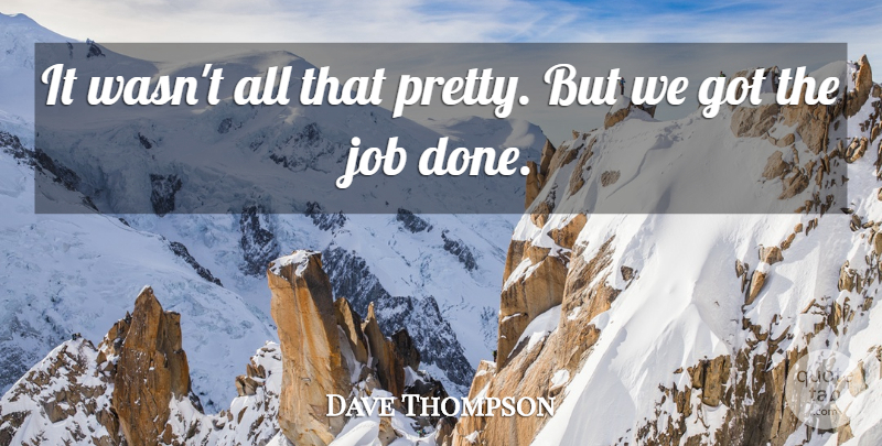 Dave Thompson Quote About Job: It Wasnt All That Pretty...