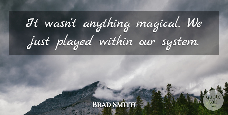 Brad Smith Quote About Played, Within: It Wasnt Anything Magical We...