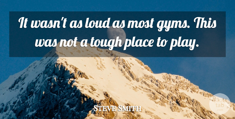 Steve Smith Quote About Loud, Tough: It Wasnt As Loud As...