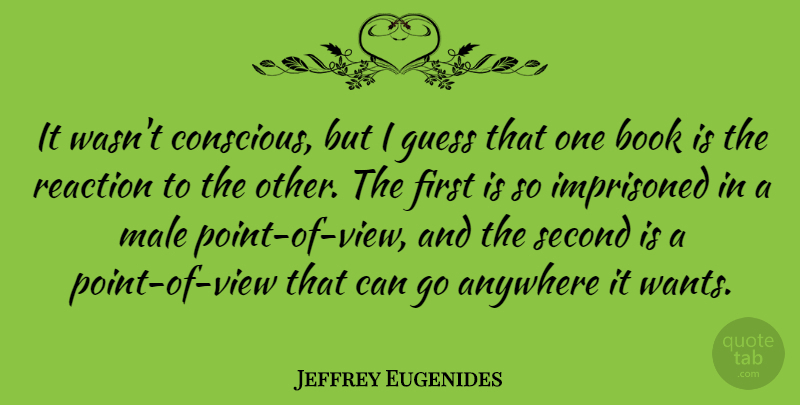 Jeffrey Eugenides Quote About American Novelist, Anywhere, Book, Guess, Imprisoned: It Wasnt Conscious But I...