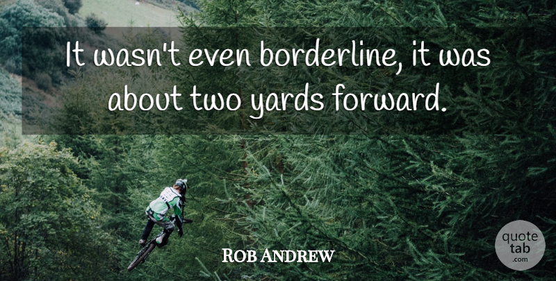 Rob Andrew Quote About Yards: It Wasnt Even Borderline It...