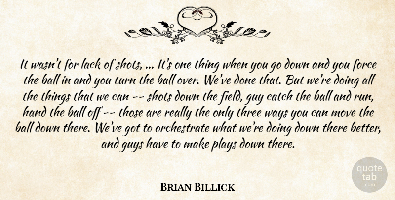 Brian Billick Quote About Ball, Catch, Force, Guy, Guys: It Wasnt For Lack Of...