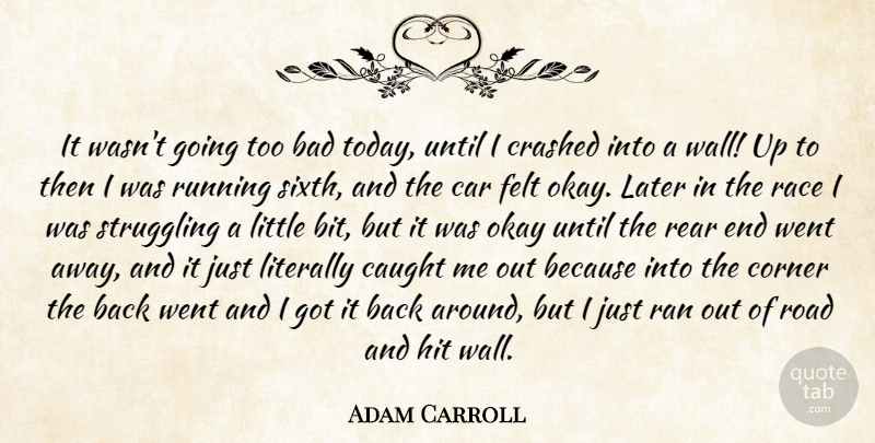 Adam Carroll Quote About Bad, Car, Caught, Corner, Crashed: It Wasnt Going Too Bad...