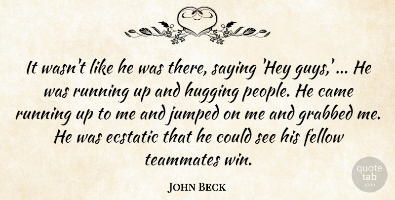 John Beck Quote About Came, Ecstatic, Fellow, Grabbed, Hugging: It Wasnt Like He Was...