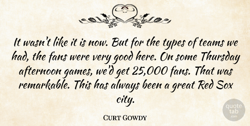 Curt Gowdy Quote About Afternoon, American Celebrity, Fans, Good, Great: It Wasnt Like It Is...