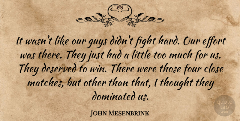John Mesenbrink Quote About Close, Deserved, Dominated, Effort, Fight: It Wasnt Like Our Guys...