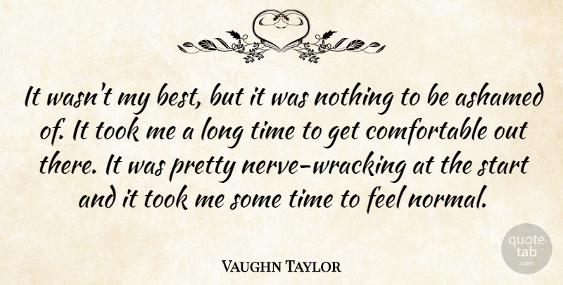 Vaughn Taylor Quote About Ashamed, Start, Time, Took: It Wasnt My Best But...