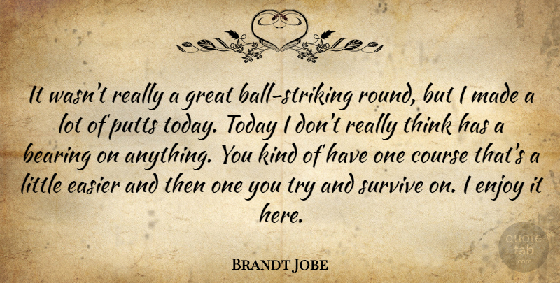 Brandt Jobe Quote About Bearing, Course, Easier, Enjoy, Great: It Wasnt Really A Great...