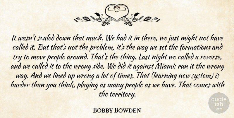 Bobby Bowden Quote About Against, Harder, Last, Lined, Might: It Wasnt Scaled Down That...