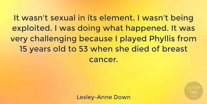Lesley-Anne Down Quote About Cancer, Years, Challenges: It Wasnt Sexual In Its...