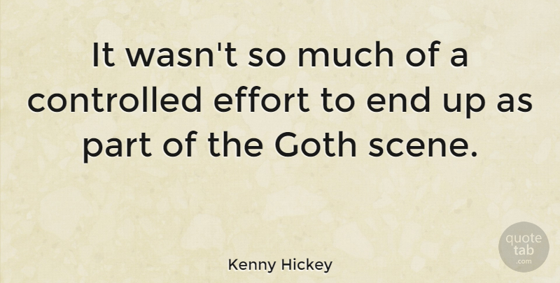 Kenny Hickey Quote About Effort, Goth, Scene: It Wasnt So Much Of...