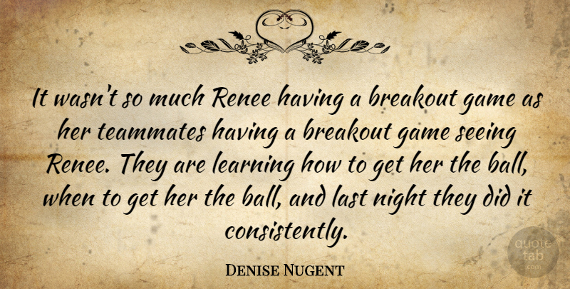 Denise Nugent Quote About Breakout, Game, Last, Learning, Night: It Wasnt So Much Renee...