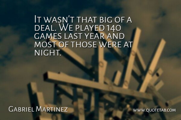 Gabriel Martinez Quote About Games, Last, Played, Year: It Wasnt That Big Of...