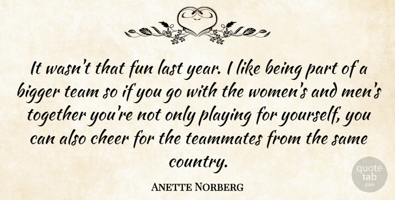 Anette Norberg Quote About Bigger, Cheer, Fun, Last, Playing: It Wasnt That Fun Last...