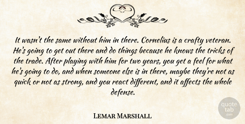 Lemar Marshall Quote About Affects, Crafty, Knows, Maybe, Playing: It Wasnt The Same Without...