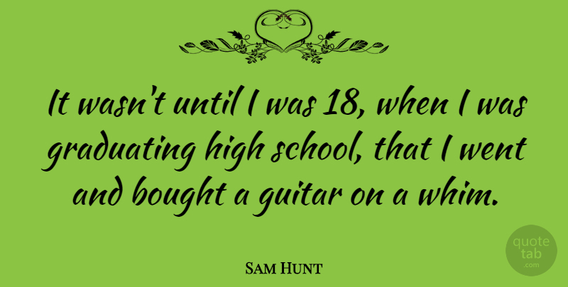 Sam Hunt Quote About Graduating, Until: It Wasnt Until I Was...