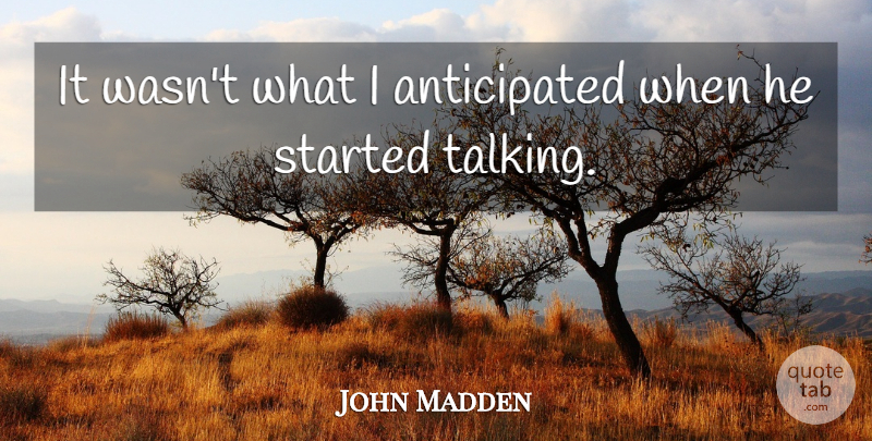John Madden Quote About undefined: It Wasnt What I Anticipated...