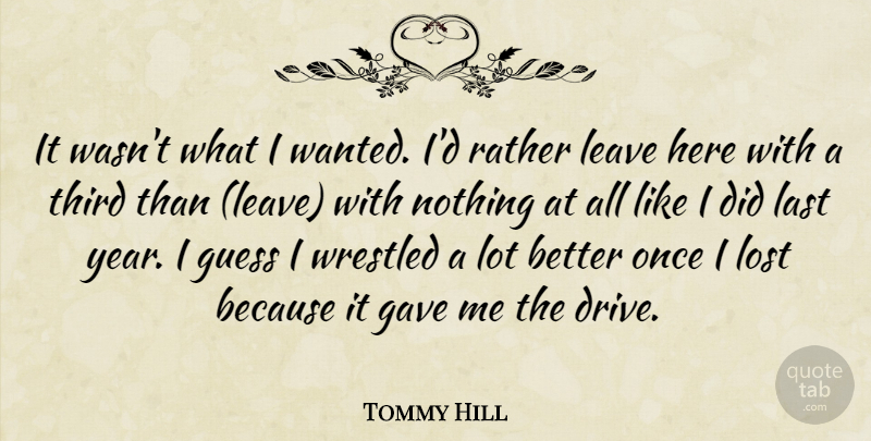 Tommy Hill Quote About Gave, Guess, Last, Leave, Lost: It Wasnt What I Wanted...
