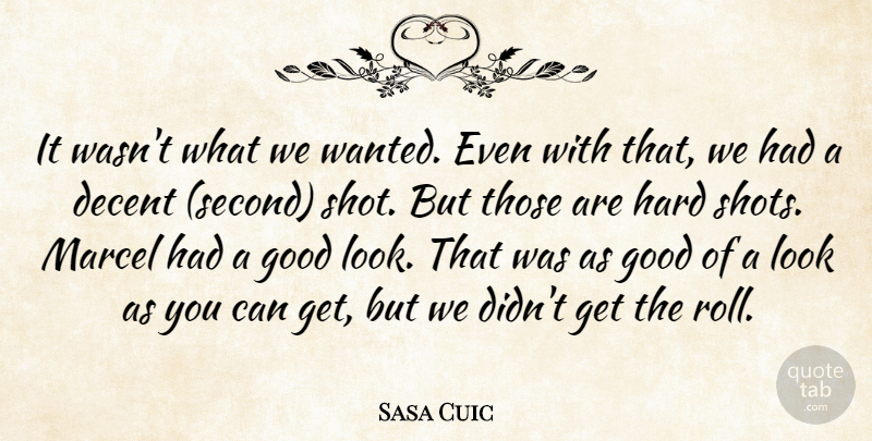 Sasa Cuic Quote About Decent, Good, Hard: It Wasnt What We Wanted...