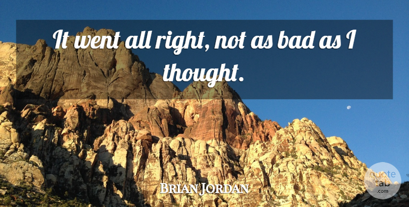 Brian Jordan Quote About Bad: It Went All Right Not...