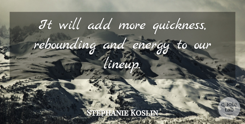Stephanie Koslin Quote About Add, Energy: It Will Add More Quickness...