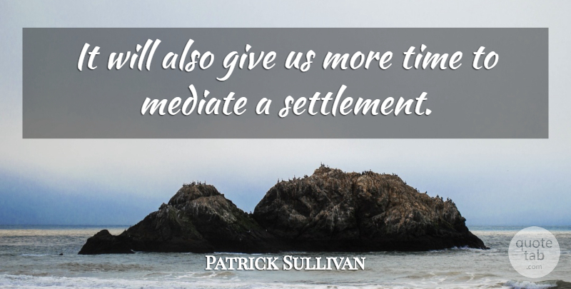 Patrick Sullivan Quote About Time: It Will Also Give Us...