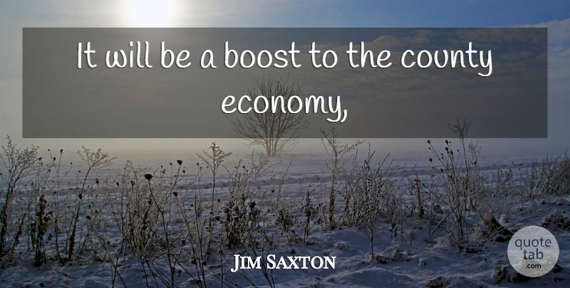 Jim Saxton Quote About Boost, County: It Will Be A Boost...